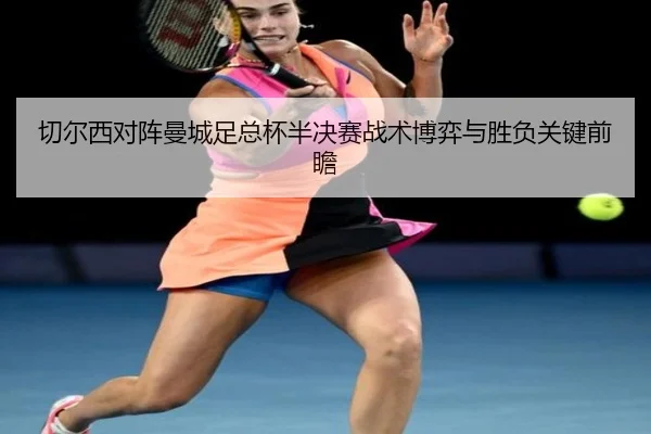 切尔西对阵曼城足总杯半决赛战术博弈与胜负关键前瞻