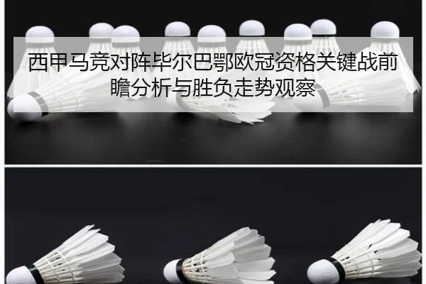 西甲马竞对阵毕尔巴鄂欧冠资格关键战前瞻分析与胜负走势观察