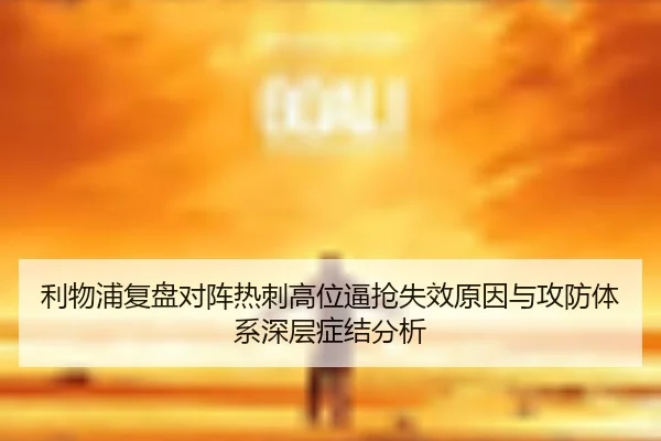 利物浦复盘对阵热刺高位逼抢失效原因与攻防体系深层症结分析