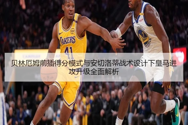 贝林厄姆前插得分模式与安切洛蒂战术设计下皇马进攻升级全面解析