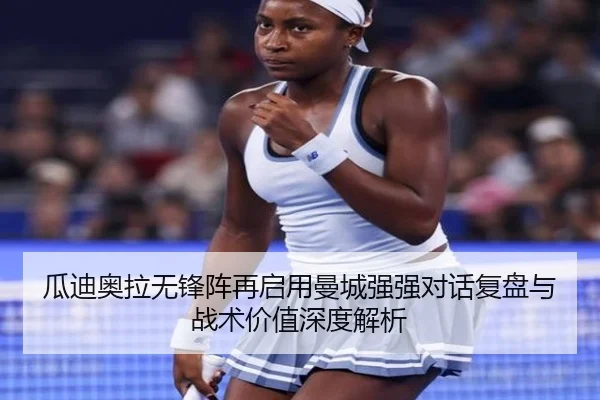 瓜迪奥拉无锋阵再启用曼城强强对话复盘与战术价值深度解析