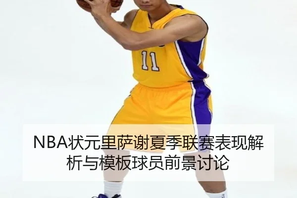 NBA状元里萨谢夏季联赛表现解析与模板球员前景讨论