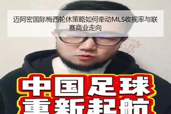 迈阿密国际梅西轮休策略如何牵动MLS收视率与联赛商业走向