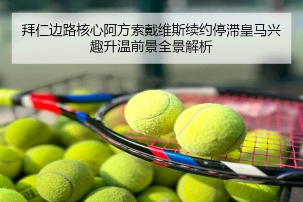 拜仁边路核心阿方索戴维斯续约停滞皇马兴趣升温前景全景解析