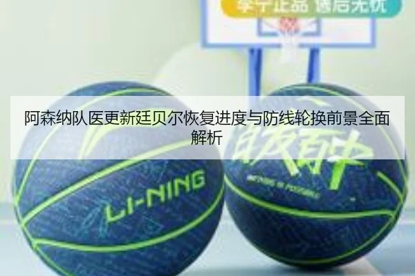 阿森纳队医更新廷贝尔恢复进度与防线轮换前景全面解析