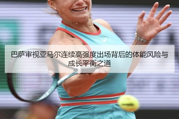 巴萨审视亚马尔连续高强度出场背后的体能风险与成长平衡之道
