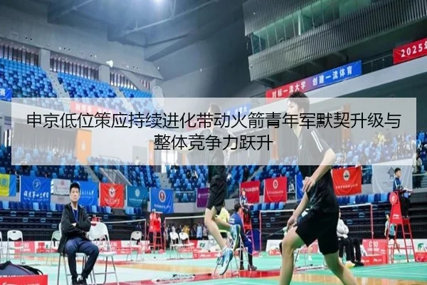 申京低位策应持续进化带动火箭青年军默契升级与整体竞争力跃升